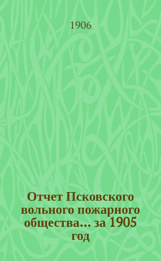 Отчет Псковского вольного пожарного общества ... за 1905 год