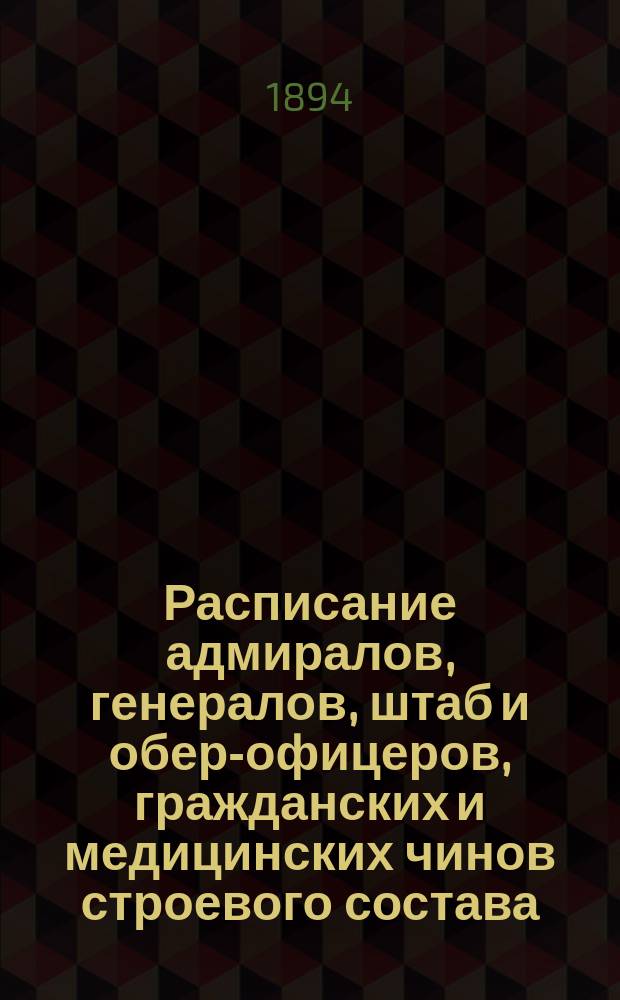 Расписание адмиралов, генералов, штаб и обер-офицеров, гражданских и медицинских чинов строевого состава : Испр. по 1-е сент. 1894 г