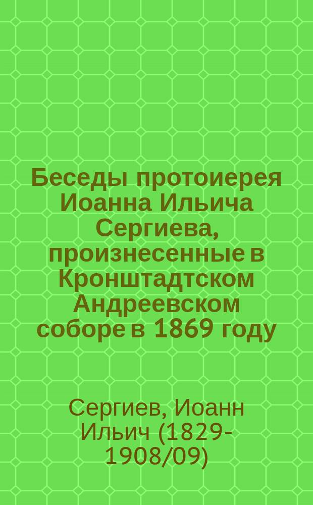 Беседы протоиерея Иоанна Ильича Сергиева, произнесенные в Кронштадтском Андреевском соборе в 1869 году
