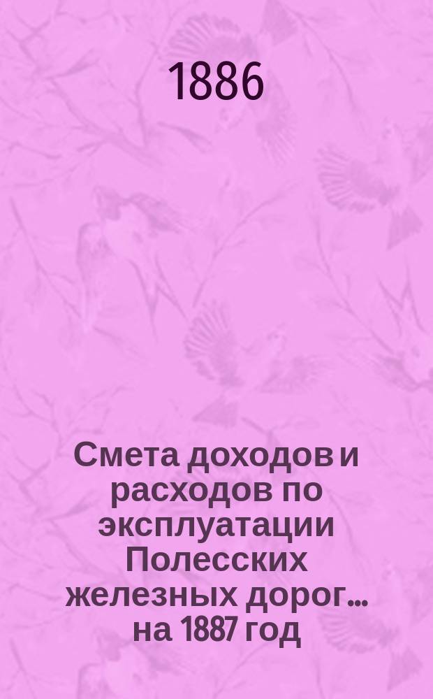 Смета доходов и расходов по эксплуатации Полесских железных дорог... ... на 1887 год