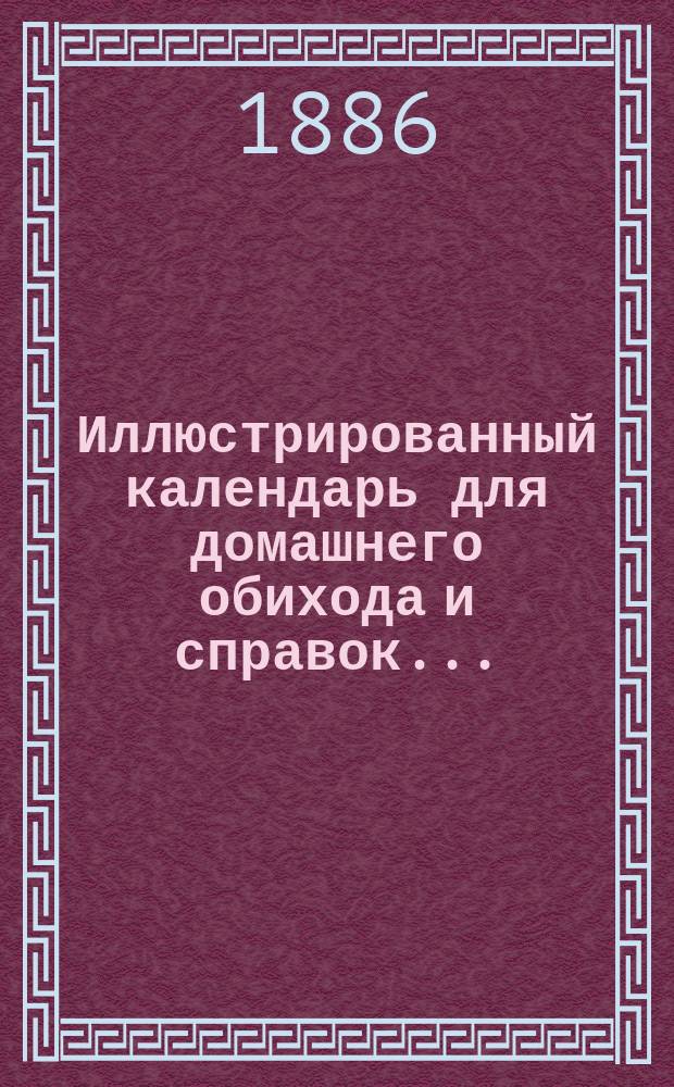 Иллюстрированный календарь для домашнего обихода и справок...