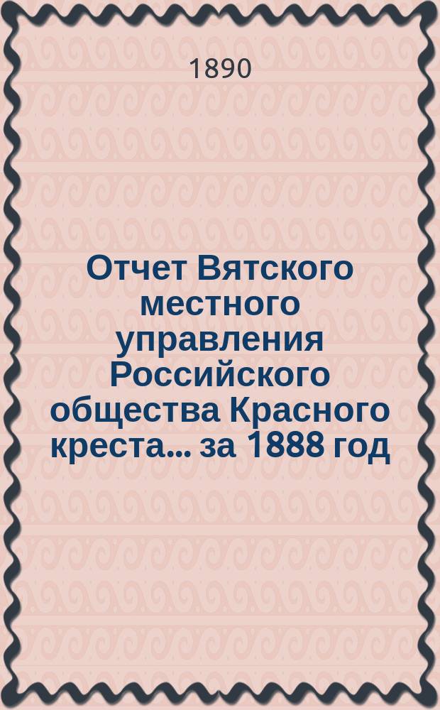 Отчет Вятского местного управления Российского общества Красного креста... за 1888 год