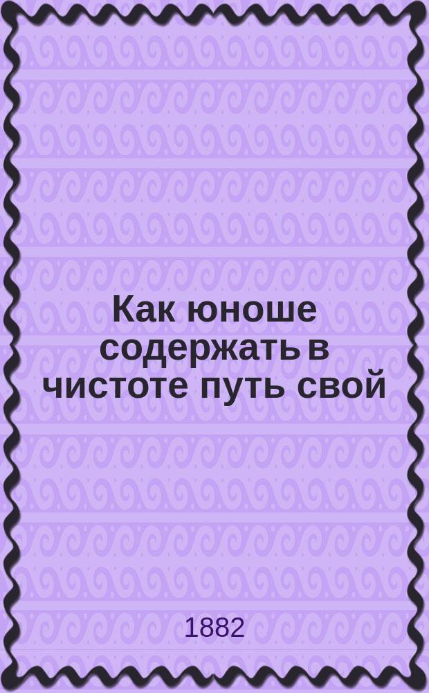 Как юноше содержать в чистоте путь свой