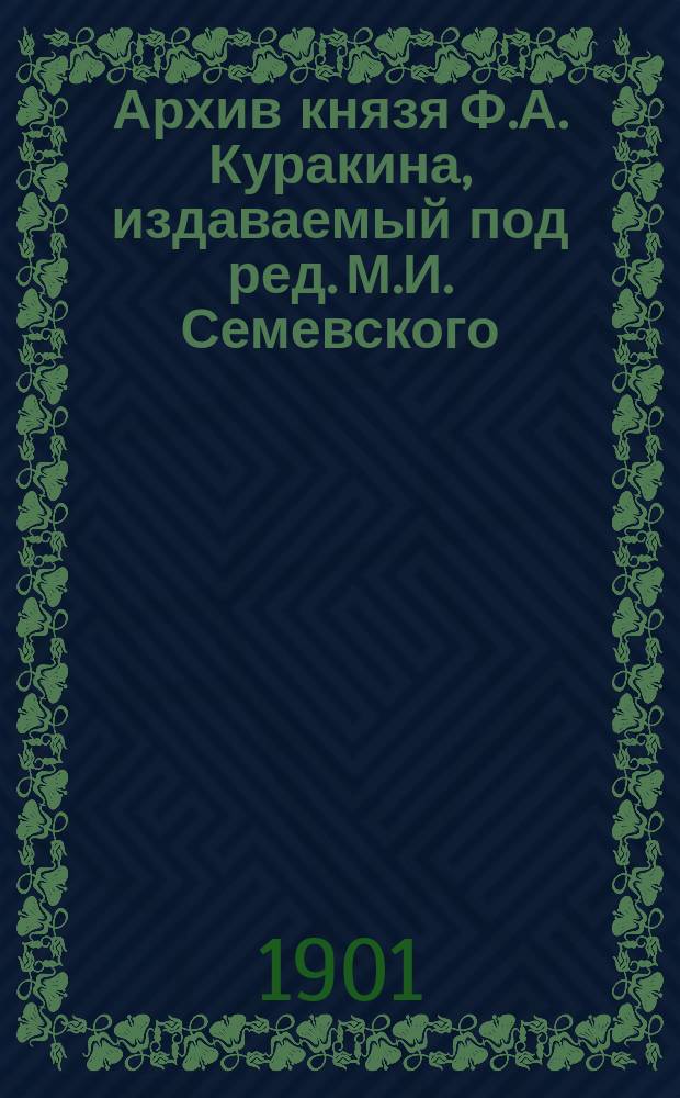 Архив князя Ф.А. Куракина, издаваемый под ред. М.И. Семевского : Кн. 1-10. Кн. 9 : [Бумаги князя Бориса Ивановича Куракина. 1713 г.. Бумаги князя Александра Борисовича Куракина 1777 г.]