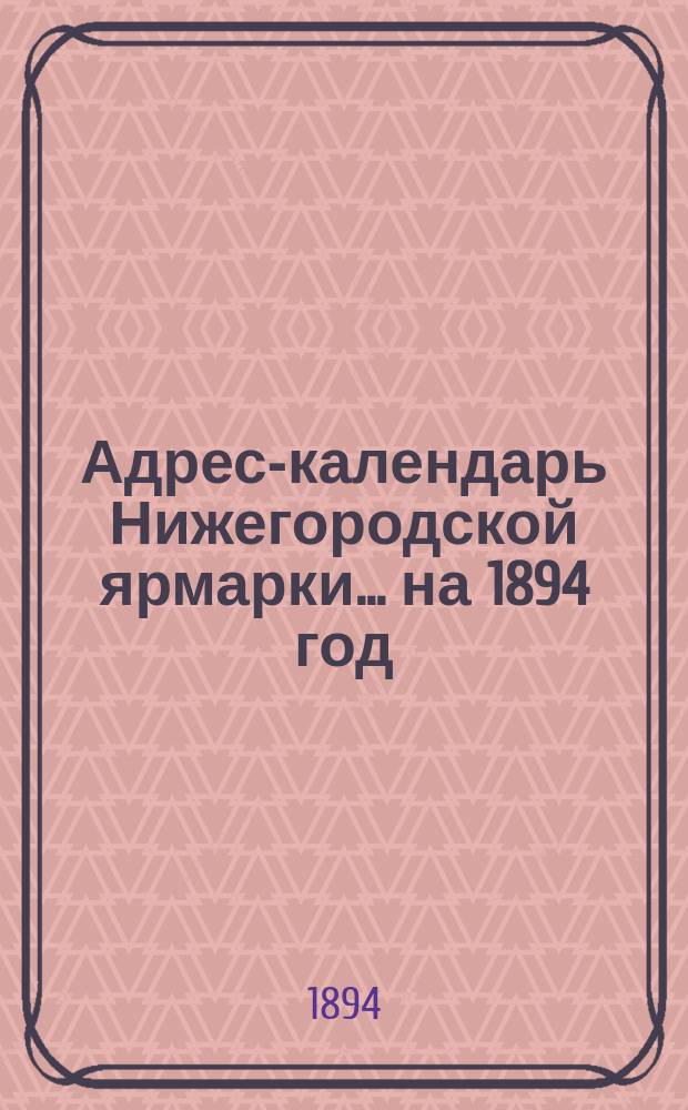 Адрес-календарь Нижегородской ярмарки... на 1894 год