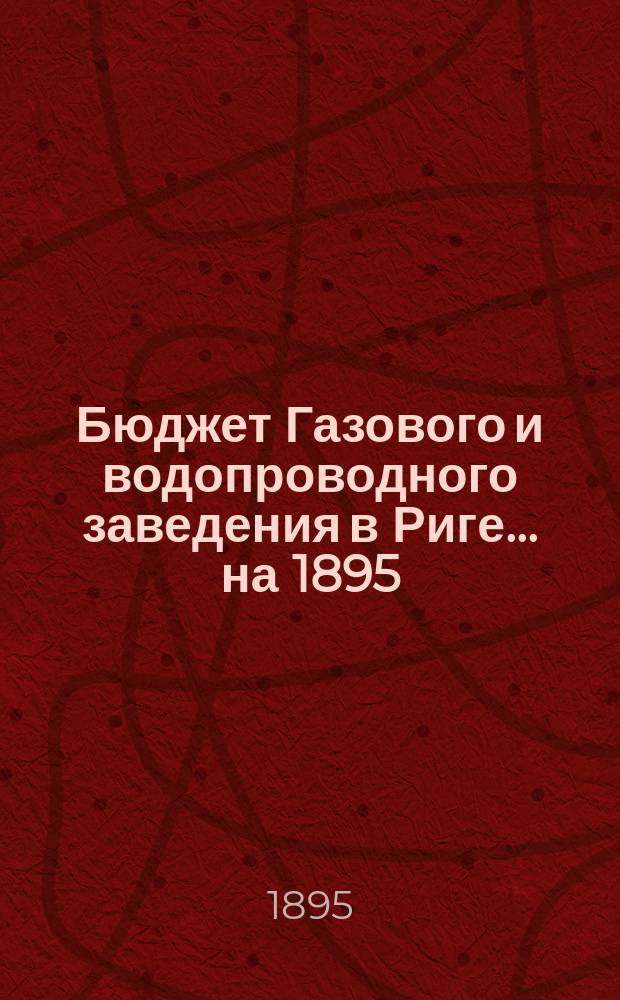 Бюджет Газового и водопроводного заведения в Риге... ... на 1895/1896 год