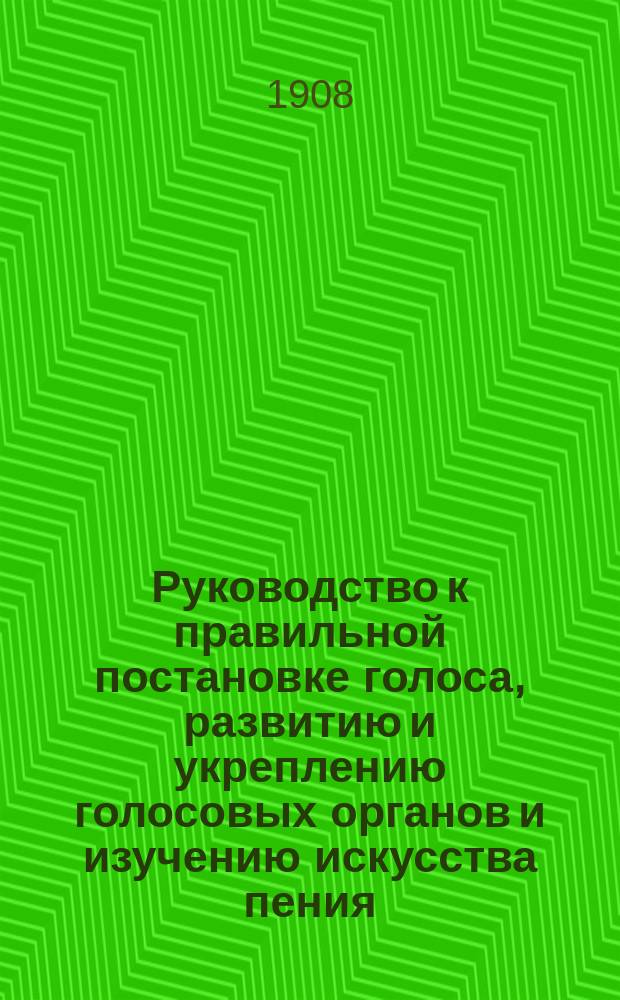 Руководство к правильной постановке голоса, развитию и укреплению голосовых органов и изучению искусства пения