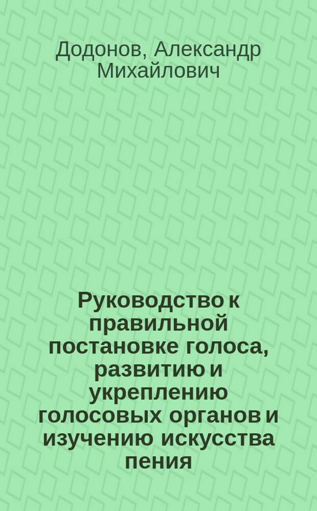 Руководство к правильной постановке голоса, развитию и укреплению голосовых органов и изучению искусства пения