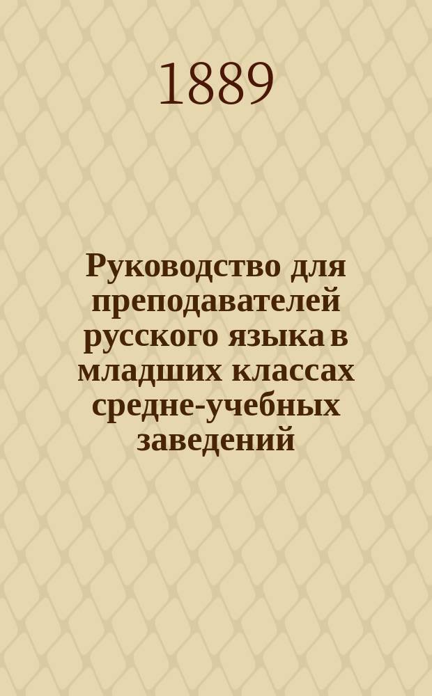 Руководство для преподавателей русского языка в младших классах средне-учебных заведений : Прил. к Клас. рус. хрестоматии