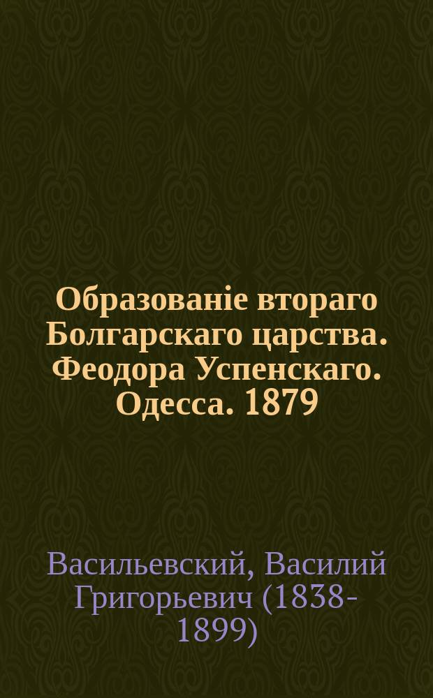 Образованіе втораго Болгарскаго царства. Феодора Успенскаго. Одесса. 1879 : критический очерк