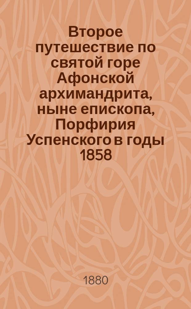 Второе путешествие по святой горе Афонской архимандрита, ныне епископа, Порфирия Успенского в годы 1858, 1859 и 1861 и описание скитов афонских