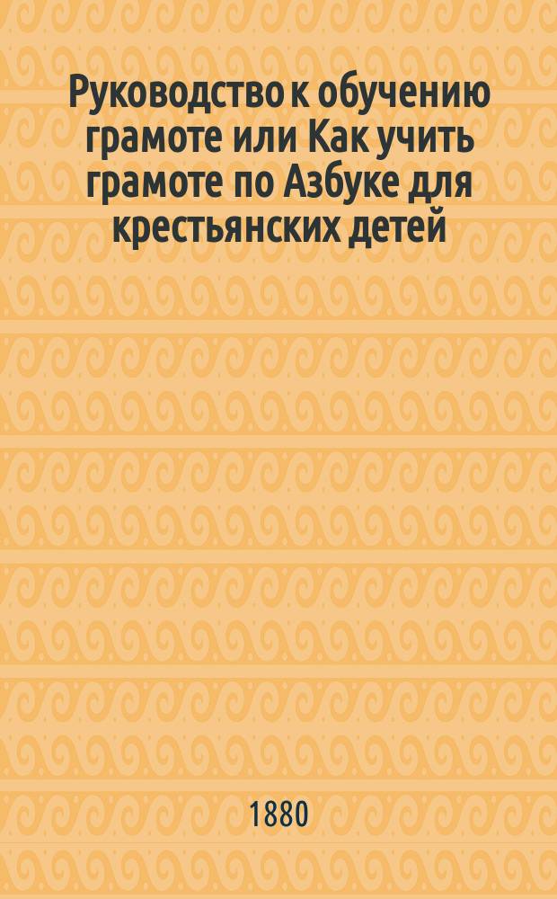 Руководство к обучению грамоте или Как учить грамоте по Азбуке для крестьянских детей : С листом подвиж. букв, цифр, знаков препинания и др