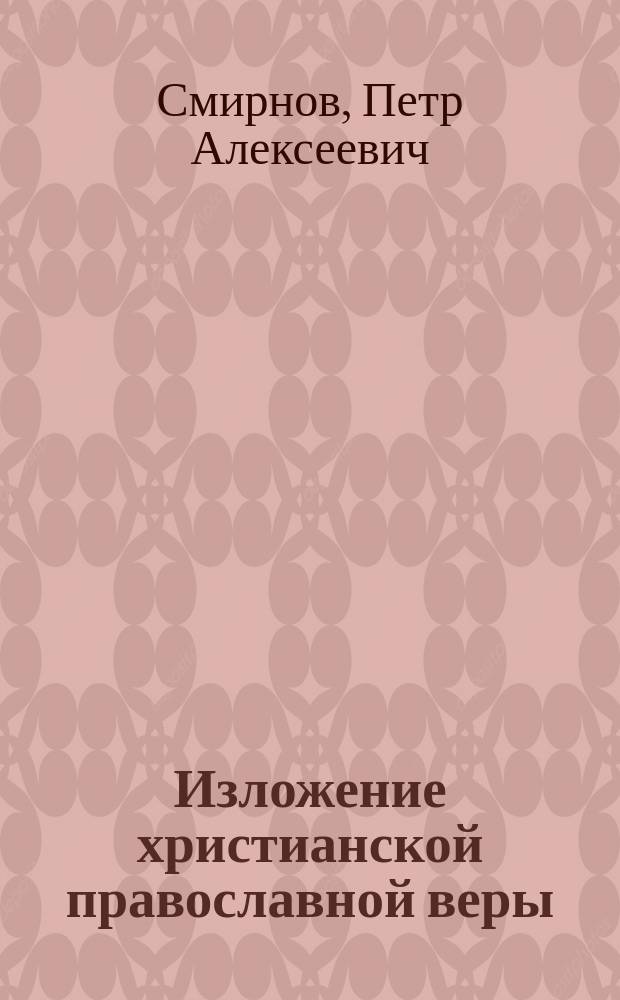 Изложение христианской православной веры : Опыт повторения Катихизиса с доп. из богословия и указанием разностей инословных вероисповеданий от учения православной церкви