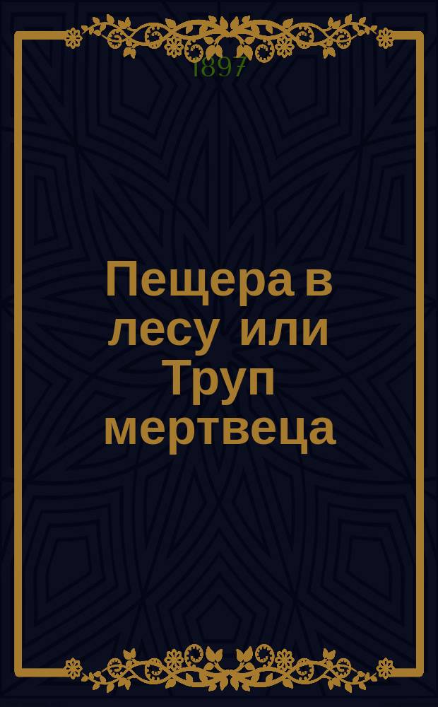 Пещера в лесу или Труп мертвеца : Старин. предание : Переделка глав романов П.И. Мельникова "В лесах" и "На горах"