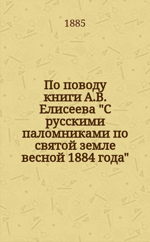 По поводу книги А.В. Елисеева "С русскими паломниками по святой земле весной 1884 года"