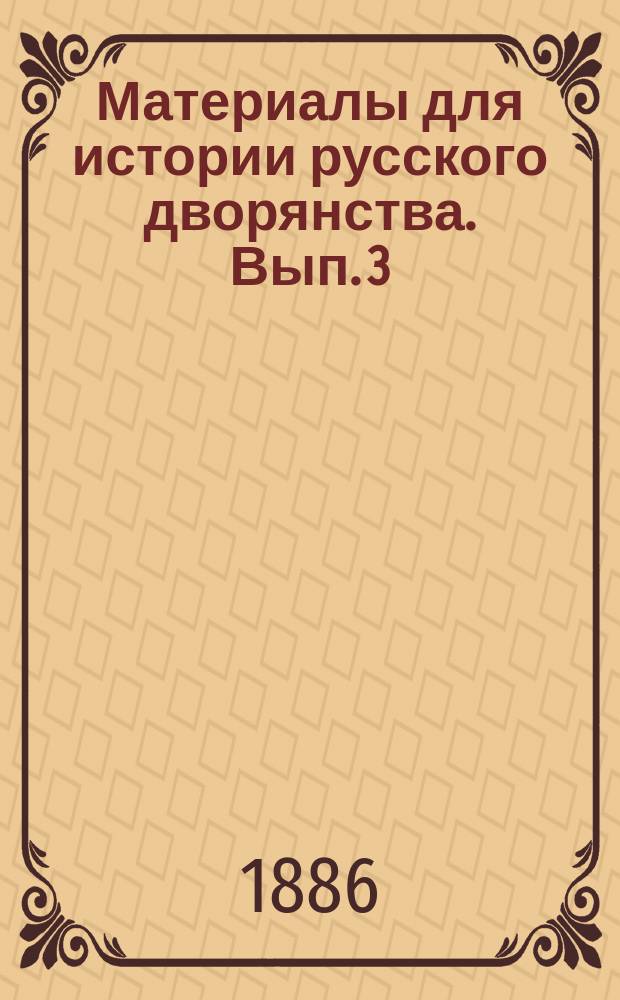 Материалы для истории русского дворянства. Вып. 3 : [К вопросу о составлении и издании сельского судебного устава. Боярские книги как материал для истории высшего русского служилого сословия