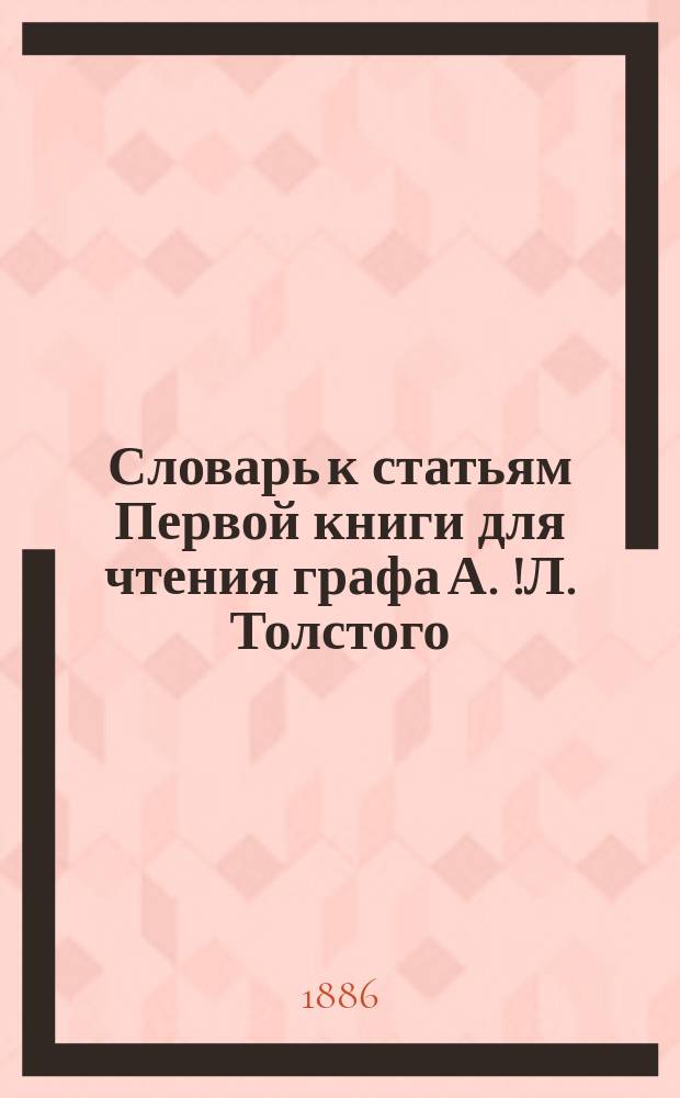 Словарь к статьям Первой книги для чтения графа А. [!Л.] Толстого