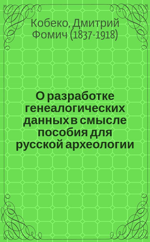 О разработке генеалогических данных в смысле пособия для русской археологии : (По поводу кн. П.Н. Петрова и рец. А.П. Барсукова)