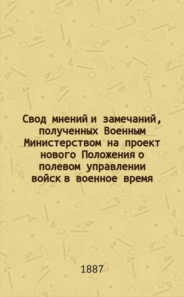 Свод мнений и замечаний, полученных Военным Министерством на проект нового Положения о полевом управлении войск в военное время. [Ч. 2 : Замечания, относящиеся до отдельных частей и статей Положения, а также и до его редакции]