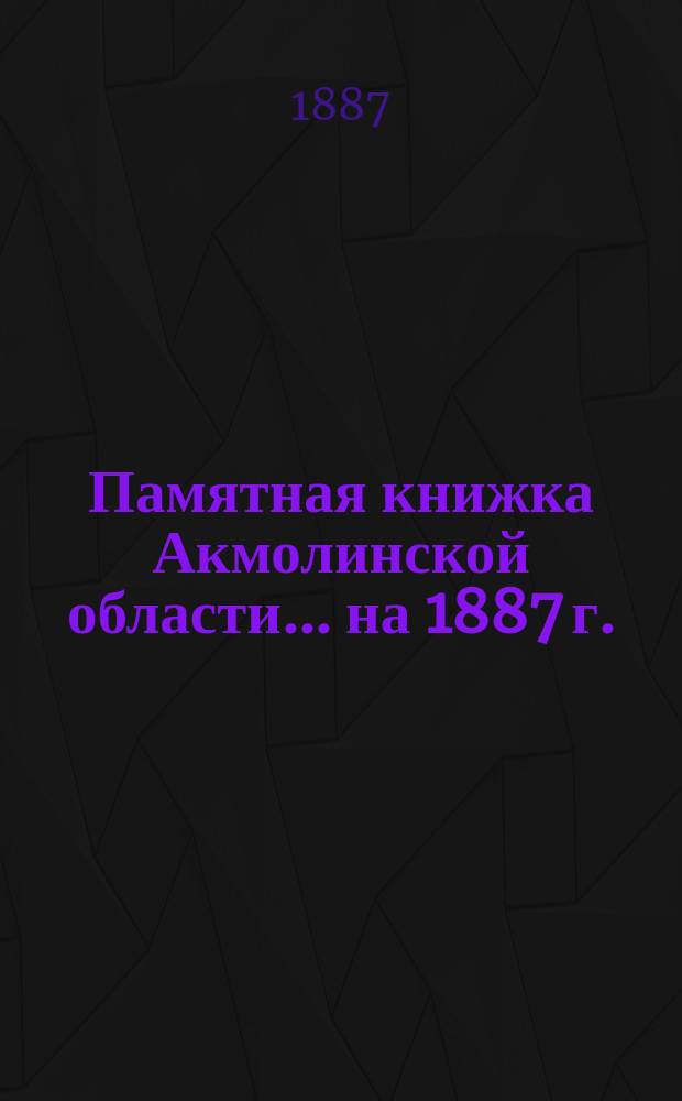 Памятная книжка Акмолинской области... ... на 1887 г.