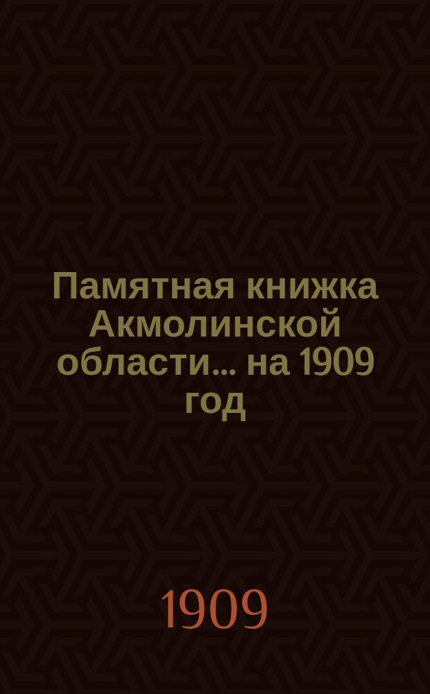 Памятная книжка Акмолинской области... ... на 1909 год