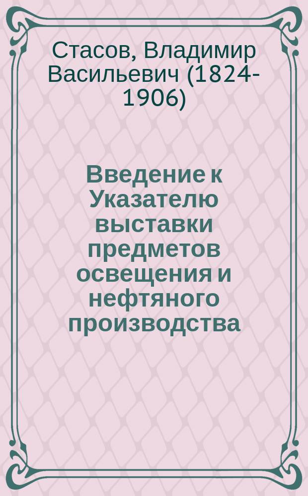 Введение [к Указателю выставки предметов освещения и нефтяного производства]