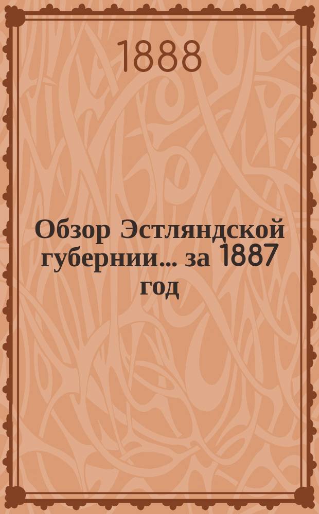 Обзор Эстляндской губернии ... за 1887 год