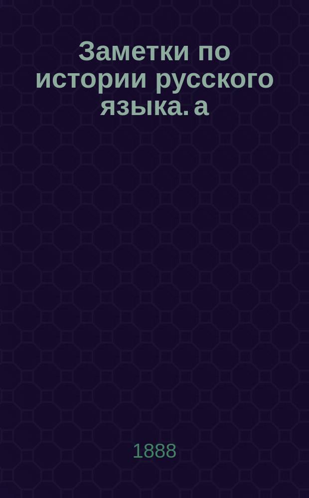 Заметки по истории русского языка. а) Разбор книги В. Шимановского: "К истории древнерусских говоров. Исследование с приложением полного текста Сборника Святослава 1076 г." Варшава, 1887 г. б) А.И. Соболевского: "Лекции по истории русского языка". Киев 1888 г.