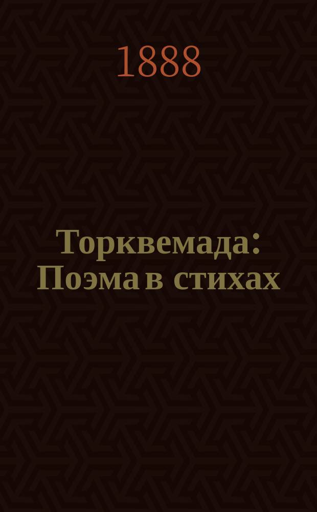 Торквемада : Поэма в стихах : Сюжет заимствован из гл. романа Ф.М. Достоевского "Братья Карамазовы" - Великий инквизитор