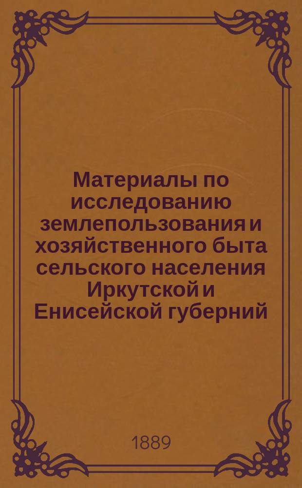 Материалы по исследованию землепользования и хозяйственного быта сельского населения Иркутской и Енисейской губерний