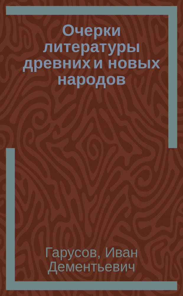 Очерки литературы древних и новых народов : Пособие при изуч. словесности в среднеучеб. заведениях, сост. Гарусовым Поэзия драм. В 2 кн. Кн. 1 : Свойства поэзии, древний театр, греческая и римская драма, драма до конца XVI века, мистерии, английский театр и Шекспир, испанская и итальянская драма, итальянская комедия и трагедия