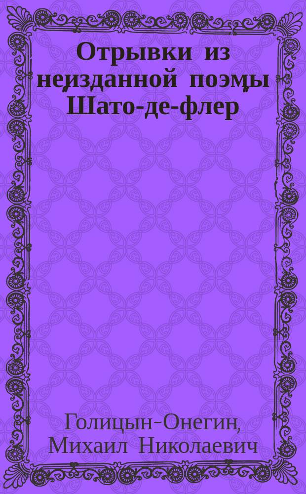 Отрывки из неизданной поэмы "Шато-де-флер" : В стихах : Посвящается киевлянам