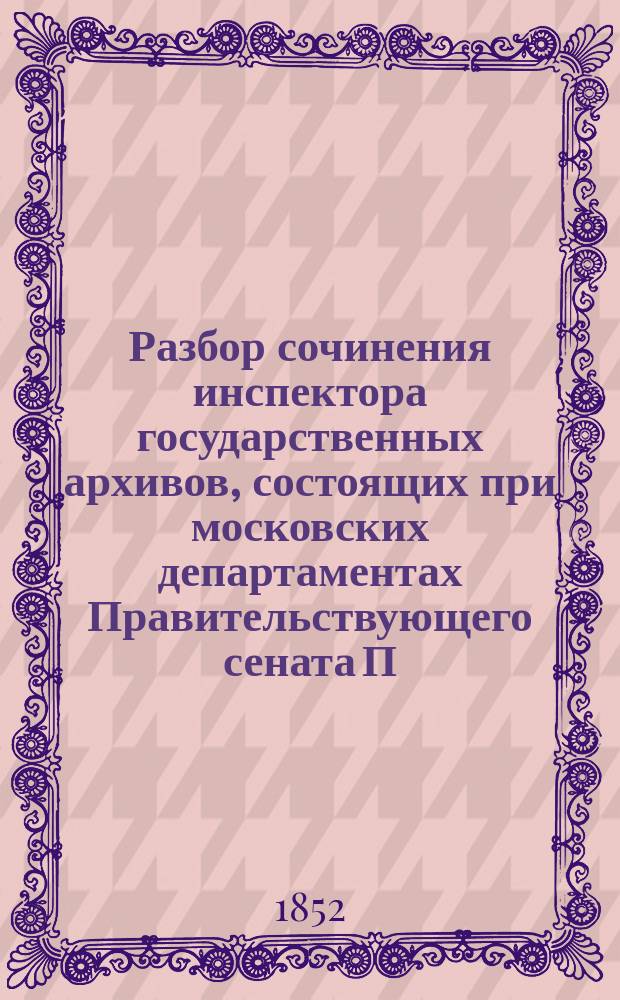 Разбор сочинения инспектора государственных архивов, состоящих при московских департаментах Правительствующего сената П.И. Иванова под заглавием: Описание Государственного архива старых дел, Москва. 1850 г. 8°, составленный г. академиком Устряловым