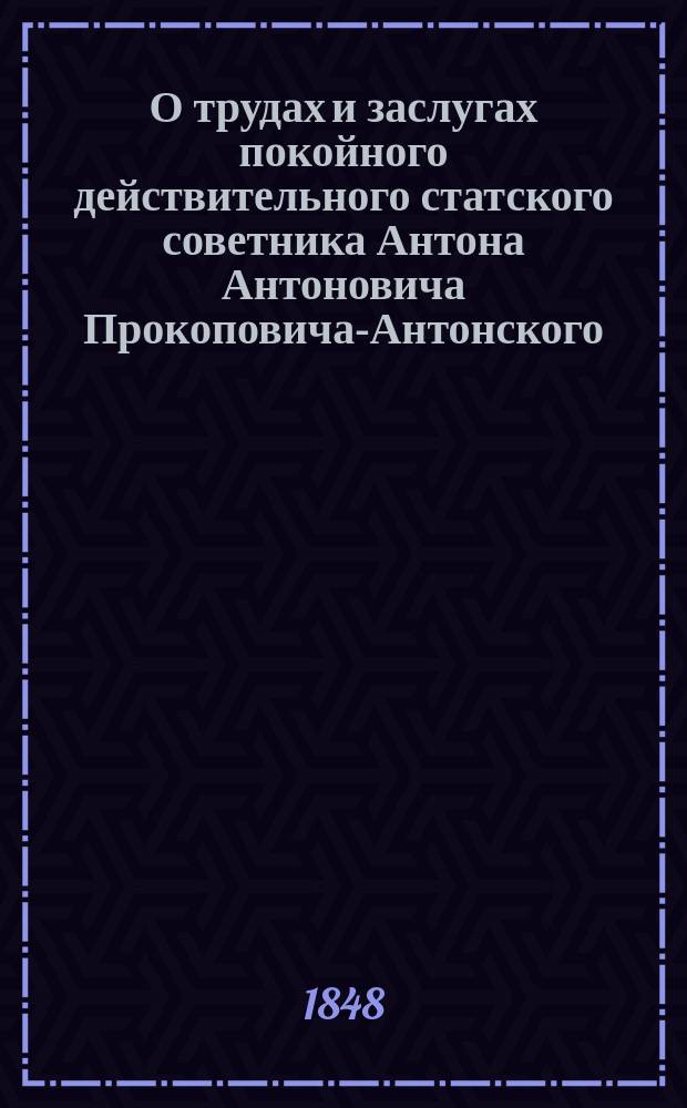 О трудах и заслугах покойного действительного статского советника Антона Антоновича Прокоповича-Антонского