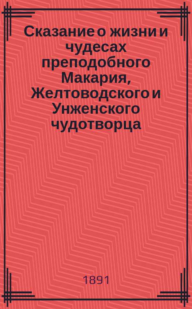 Сказание о жизни и чудесах преподобного Макария, Желтоводского и Унженского чудотворца : В 2 ч