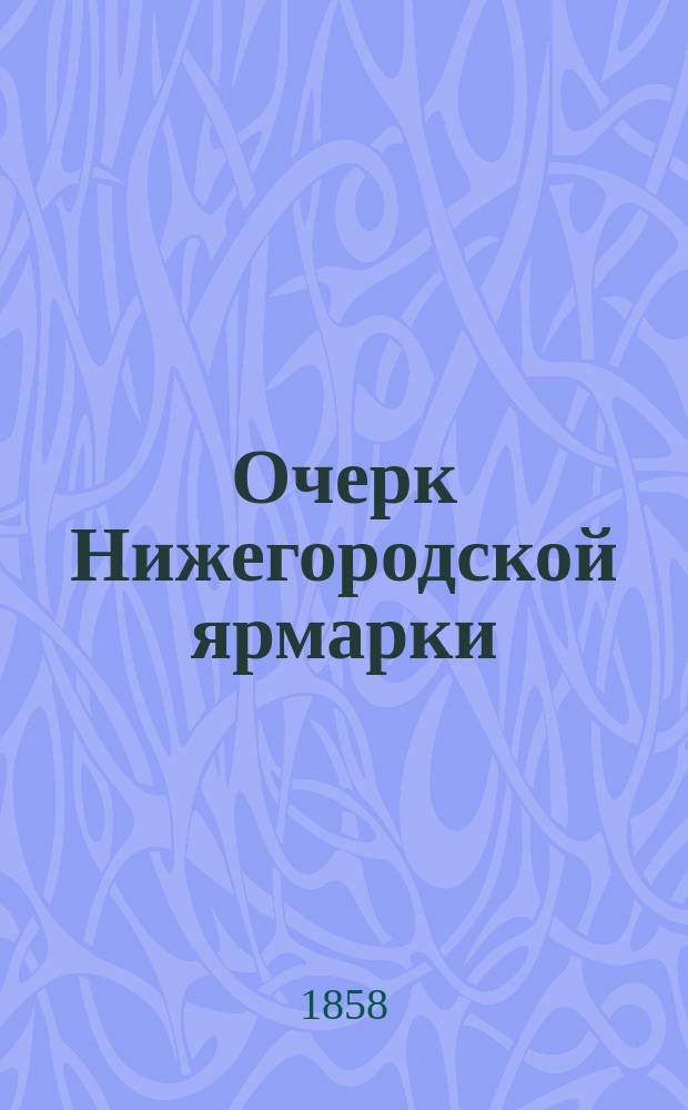 Очерк Нижегородской ярмарки : Сост. в Министерстве внутренних дел