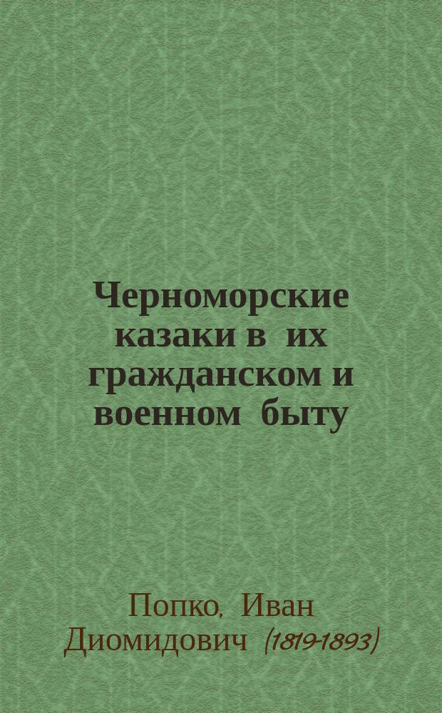 Черноморские казаки в их гражданском и военном быту : очерки края, общества, вооруженной силы и службы : в 17 рассказах, с эпилогом, картою и четырьмя рисунками с натуры : в 2 ч