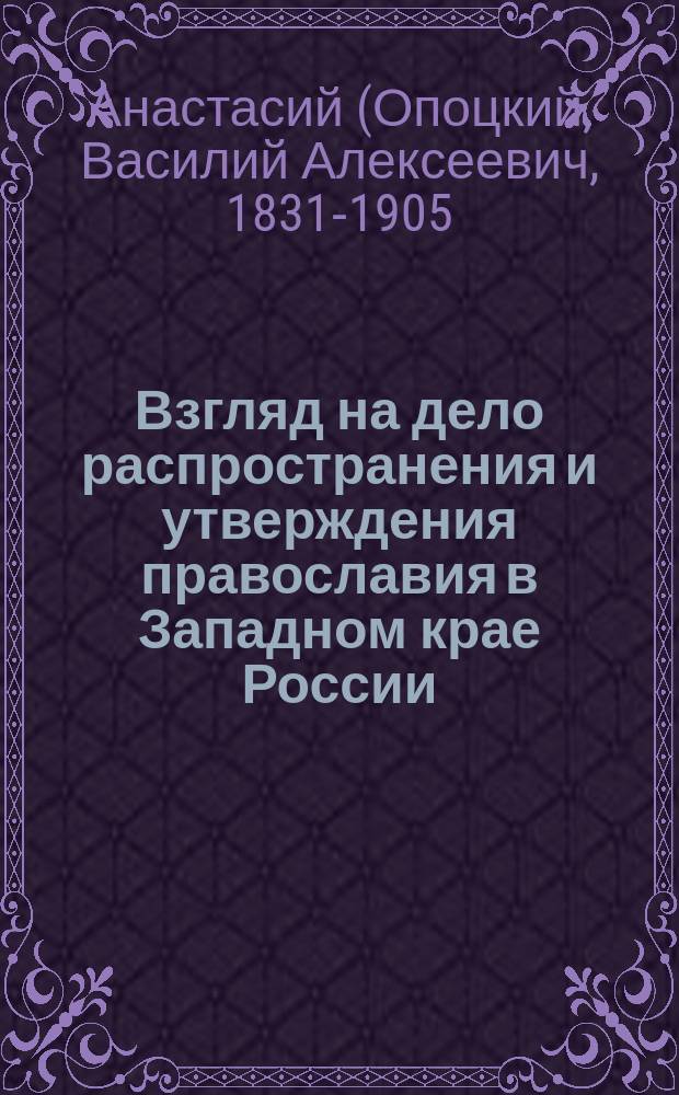 Взгляд на дело распространения и утверждения православия в Западном крае России : (В память воссоединения униатов с православ. церковью)
