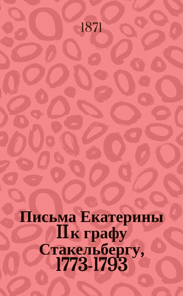 Письма Екатерины II к графу Стакельбергу, 1773-1793