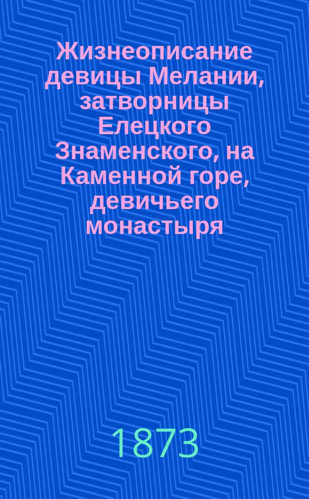 Жизнеописание девицы Мелании, затворницы Елецкого Знаменского, на Каменной горе, девичьего монастыря