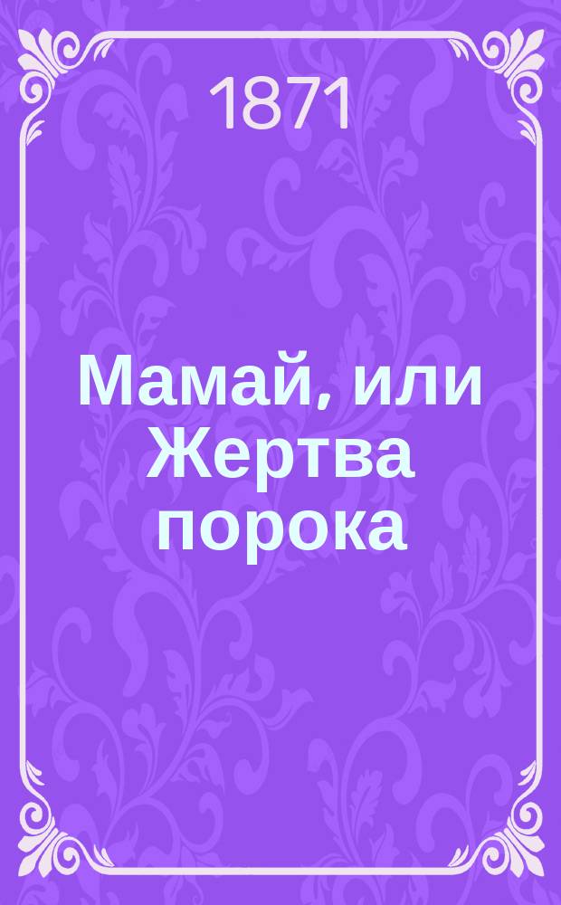 Мамай, или Жертва порока : Ист. повесть времен Димитрия-Донского : В 3 ч. Ч. 1-3