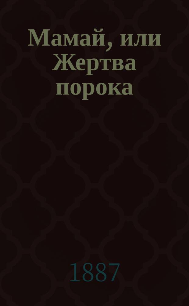 Мамай, или Жертва порока : Ист. повесть времен Димитрия-Донского : В 3 ч. Ч. 1-3