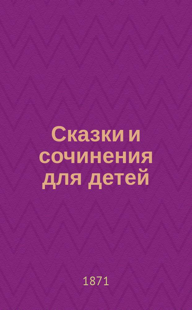 Сказки и сочинения для детей : С 14 картинками, рис. В.Е. Маковским и грав. на дереве Ю.Э. Конденом