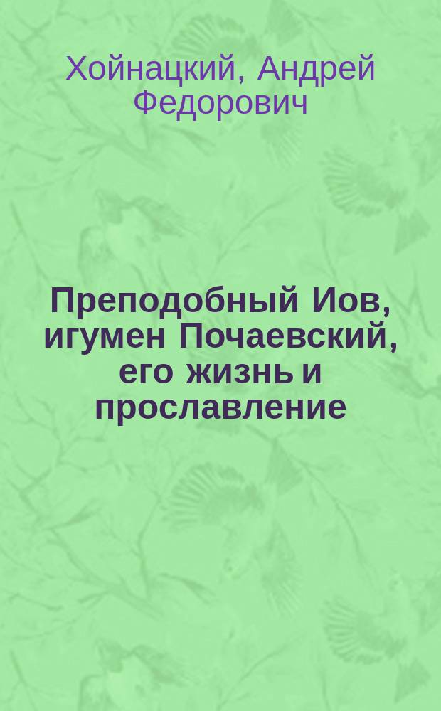 Преподобный Иов, игумен Почаевский, его жизнь и прославление : Историко-биогр. очерк : С доп.