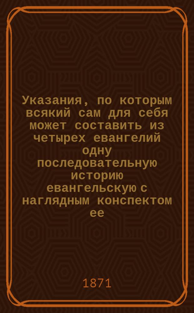 Указания, по которым всякий сам для себя может составить из четырех евангелий одну последовательную историю евангельскую с наглядным конспектом ее