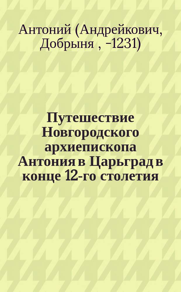 Путешествие Новгородского архиепископа Антония в Царьград в конце 12-го столетия