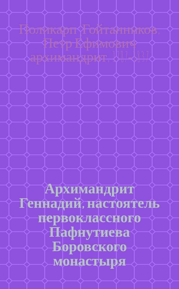 Архимандрит Геннадий, настоятель первоклассного Пафнутиева Боровского монастыря : Биогр. очерк, сост. иером. Поликарпом : В прил. одно из слов и портр. покойного о. архим