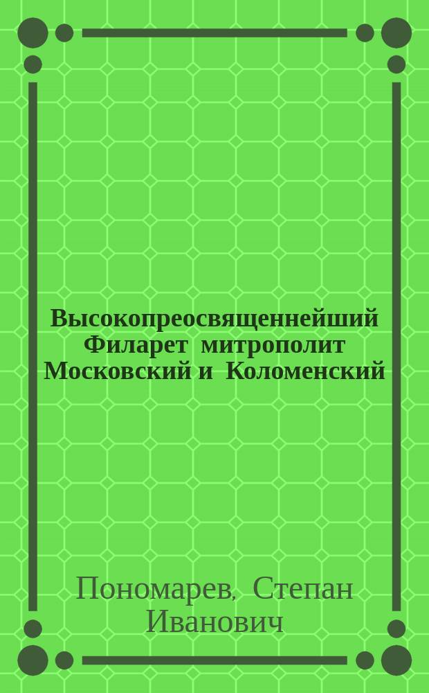 Высокопреосвященнейший Филарет митрополит Московский и Коломенский : Материалы для очерка его жизни и ученой деятельности