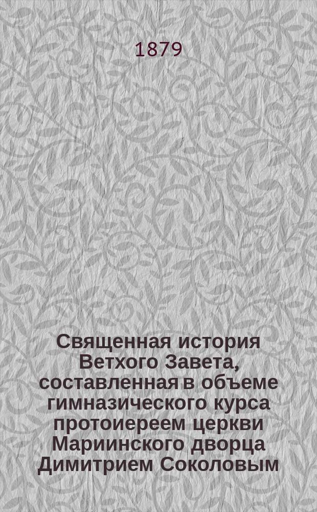 Священная история Ветхого Завета, составленная в объеме гимназического курса протоиереем церкви Мариинского дворца Димитрием Соколовым