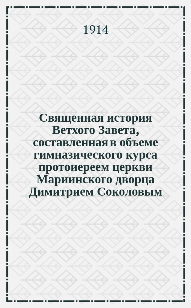 Священная история Ветхого Завета, составленная в объеме гимназического курса протоиереем церкви Мариинского дворца Димитрием Соколовым